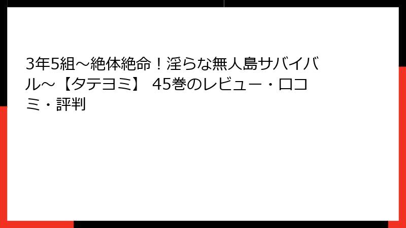 3年5組～絶体絶命！淫らな無人島サバイバル～【タテヨミ】 45巻のレビュー・口コミ・評判