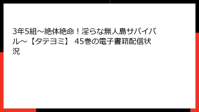 3年5組～絶体絶命！淫らな無人島サバイバル～【タテヨミ】 45巻の電子書籍配信状況