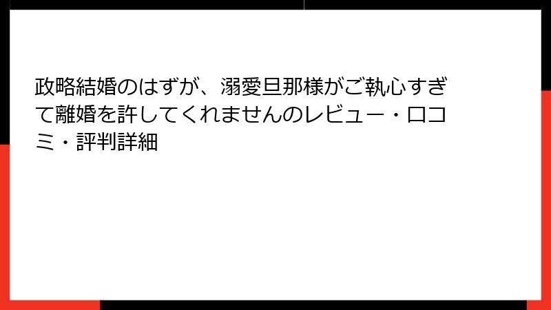政略結婚のはずが、溺愛旦那様がご執心すぎて離婚を許してくれませんのレビュー・口コミ・評判詳細