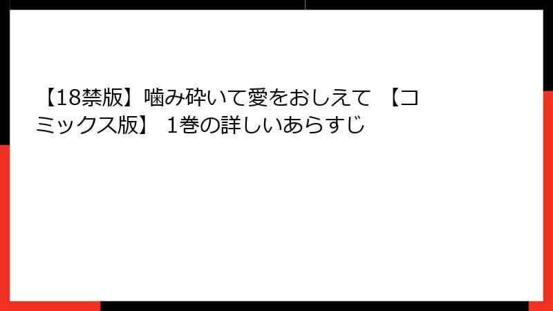 【18禁版】噛み砕いて愛をおしえて 【コミックス版】 1巻の詳しいあらすじ