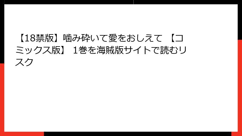 【18禁版】噛み砕いて愛をおしえて 【コミックス版】 1巻を海賊版サイトで読むリスク