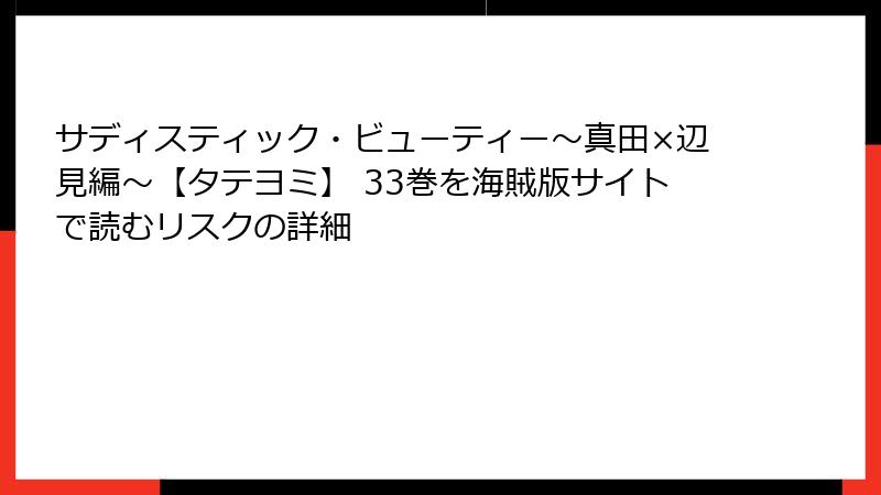 サディスティック・ビューティー～真田×辺見編～【タテヨミ】 33巻を海賊版サイトで読むリスクの詳細