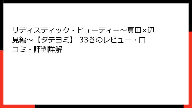 サディスティック・ビューティー～真田×辺見編～【タテヨミ】 33巻のレビュー・口コミ・評判詳解