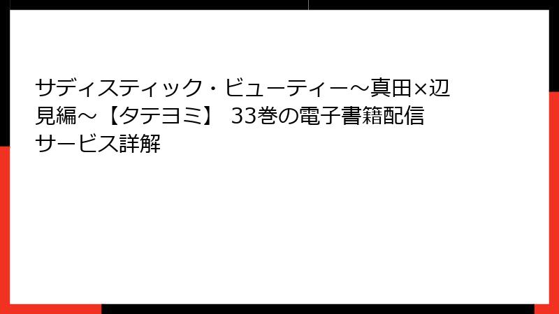 サディスティック・ビューティー～真田×辺見編～【タテヨミ】 33巻の電子書籍配信サービス詳解