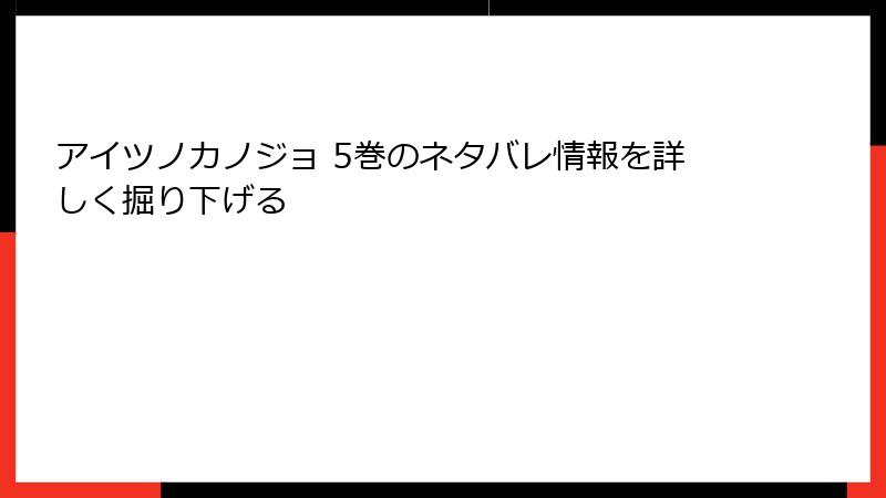 アイツノカノジョ 5巻のネタバレ情報を詳しく掘り下げる