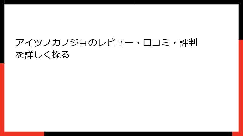 アイツノカノジョのレビュー・口コミ・評判を詳しく探る