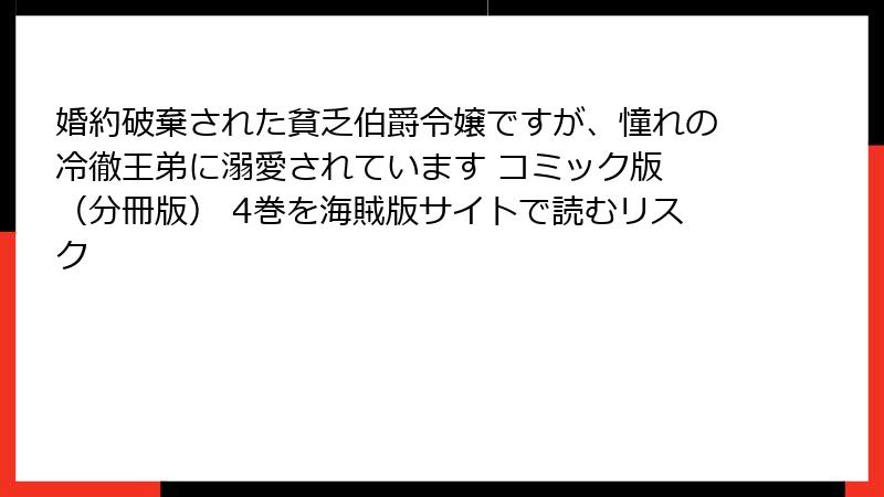 婚約破棄された貧乏伯爵令嬢ですが、憧れの冷徹王弟に溺愛されています コミック版 (分冊版) 4巻を海賊版サイトで読むリスク