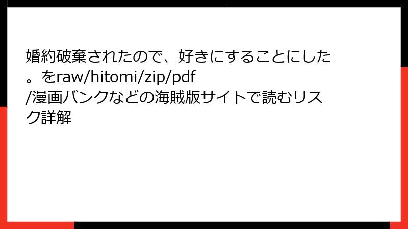 婚約破棄されたので、好きにすることにした。をraw/hitomi/zip/pdf/漫画バンクなどの海賊版サイトで読むリスク詳解