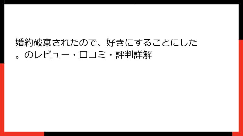 婚約破棄されたので、好きにすることにした。のレビュー・口コミ・評判詳解