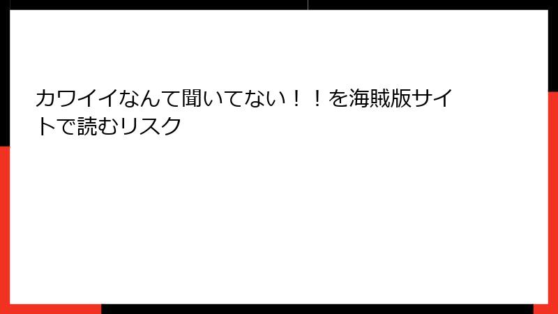 カワイイなんて聞いてない！！を海賊版サイトで読むリスク