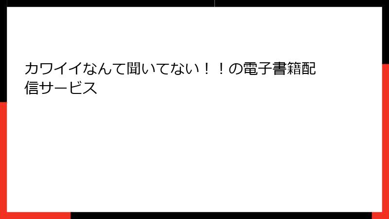 カワイイなんて聞いてない！！の電子書籍配信サービス
