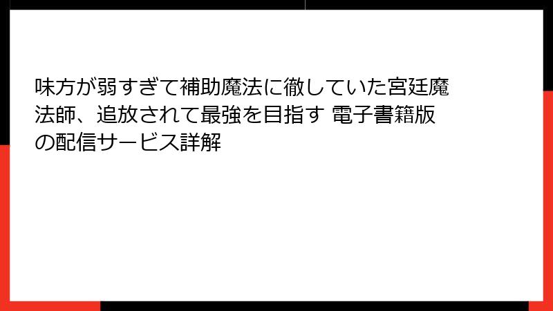 味方が弱すぎて補助魔法に徹していた宮廷魔法師、追放されて最強を目指す 電子書籍版の配信サービス詳解