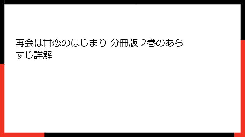 再会は甘恋のはじまり 分冊版 2巻のあらすじ詳解