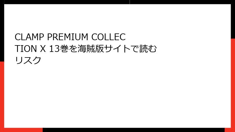 CLAMP PREMIUM COLLECTION X 13巻を海賊版サイトで読むリスク