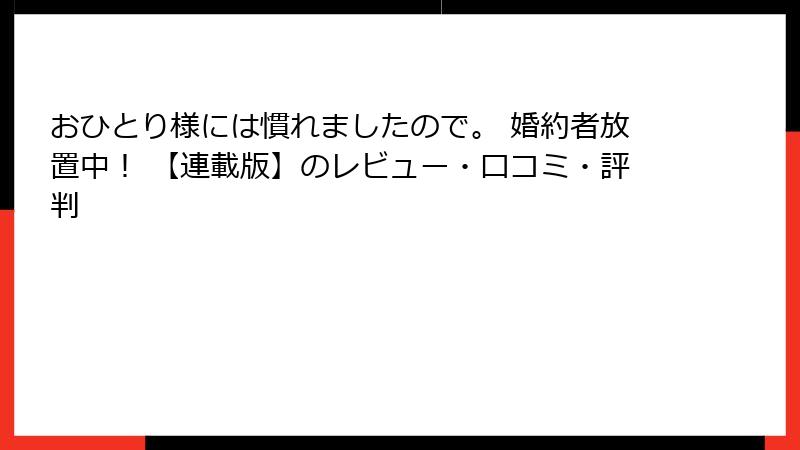 おひとり様には慣れましたので。 婚約者放置中！ 【連載版】のレビュー・口コミ・評判