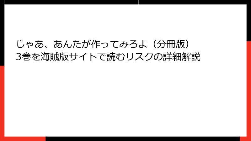 じゃあ、あんたが作ってみろよ（分冊版） 3巻を海賊版サイトで読むリスクの詳細解説