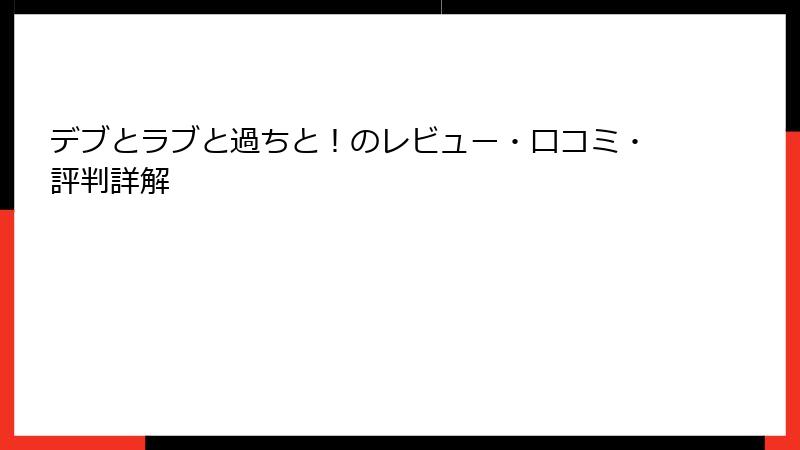 デブとラブと過ちと！のレビュー・口コミ・評判詳解