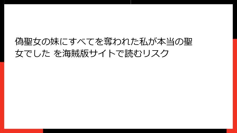 偽聖女の妹にすべてを奪われた私が本当の聖女でした を海賊版サイトで読むリスク