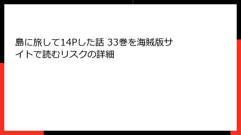 島に旅して14Pした話 33巻を海賊版サイトで読むリスクの詳細