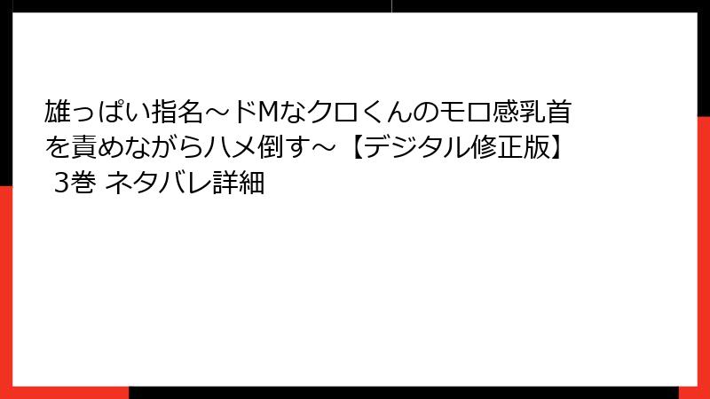 雄っぱい指名～ドMなクロくんのモロ感乳首を責めながらハメ倒す～【デジタル修正版】 3巻 ネタバレ詳細