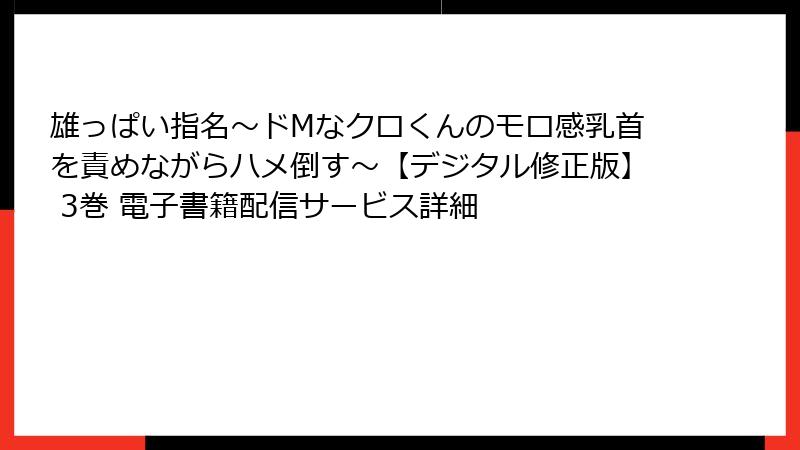 雄っぱい指名～ドMなクロくんのモロ感乳首を責めながらハメ倒す～【デジタル修正版】 3巻 電子書籍配信サービス詳細