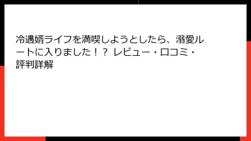 冷遇婿ライフを満喫しようとしたら、溺愛ルートに入りました！？ レビュー・口コミ・評判詳解