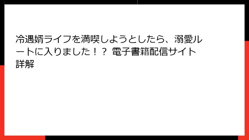 冷遇婿ライフを満喫しようとしたら、溺愛ルートに入りました！？ 電子書籍配信サイト詳解