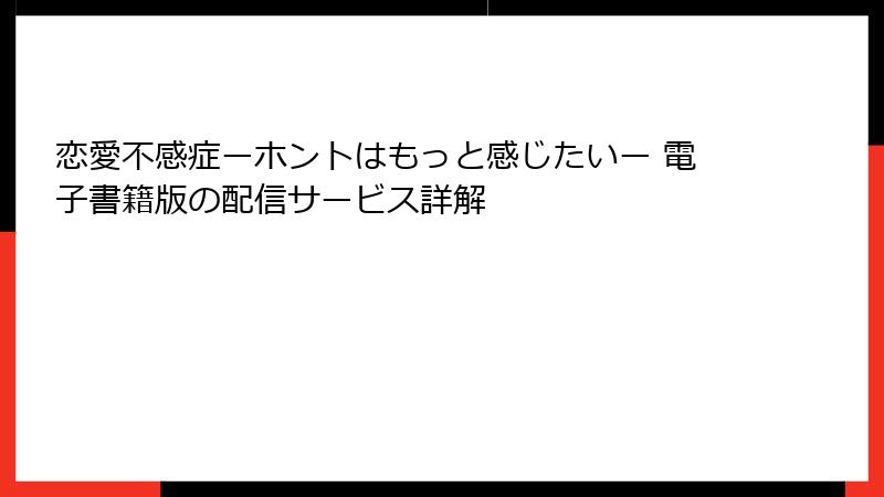 恋愛不感症ーホントはもっと感じたいー 電子書籍版の配信サービス詳解