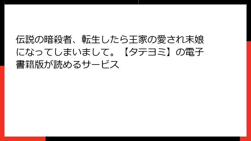 伝説の暗殺者、転生したら王家の愛され末娘になってしまいまして。【タテヨミ】の電子書籍版が読めるサービス