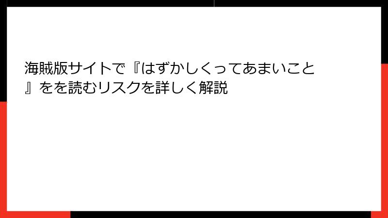 海賊版サイトで『はずかしくってあまいこと』をを読むリスクを詳しく解説