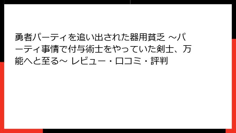 勇者パーティを追い出された器用貧乏 ～パーティ事情で付与術士をやっていた剣士、万能へと至る～ レビュー・口コミ・評判