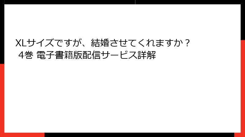 XLサイズですが、結婚させてくれますか？ 4巻 電子書籍版配信サービス詳解