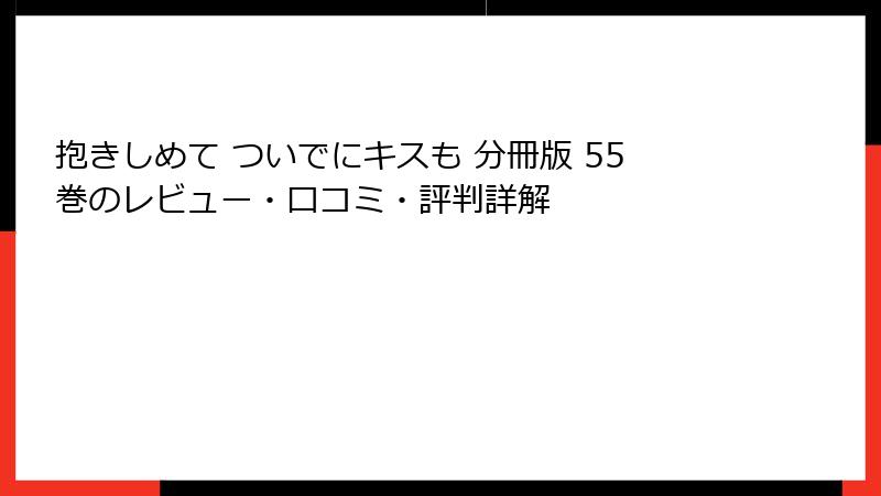 抱きしめて ついでにキスも 分冊版 55巻のレビュー・口コミ・評判詳解