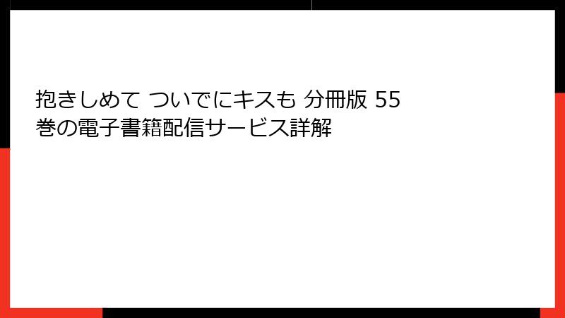 抱きしめて ついでにキスも 分冊版 55巻の電子書籍配信サービス詳解