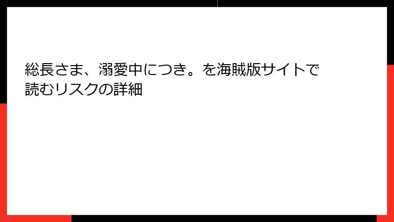 総長さま、溺愛中につき。を海賊版サイトで読むリスクの詳細