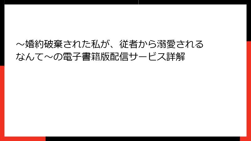 ～婚約破棄された私が、従者から溺愛されるなんて～の電子書籍版配信サービス詳解