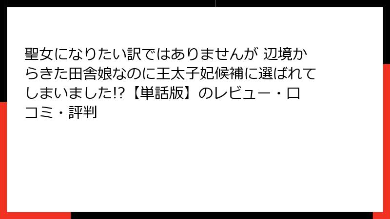 聖女になりたい訳ではありませんが 辺境からきた田舎娘なのに王太子妃候補に選ばれてしまいました!?【単話版】のレビュー・口コミ・評判