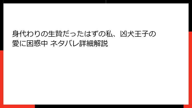 身代わりの生贄だったはずの私、凶犬王子の愛に困惑中 ネタバレ詳細解説