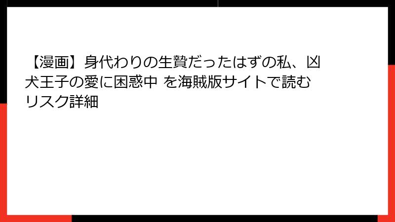 【漫画】身代わりの生贄だったはずの私、凶犬王子の愛に困惑中 を海賊版サイトで読むリスク詳細
