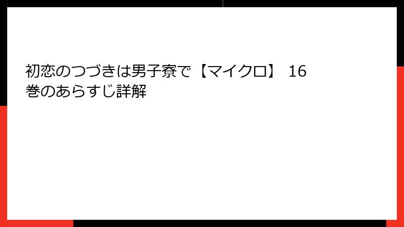 初恋のつづきは男子寮で【マイクロ】 16巻のあらすじ詳解