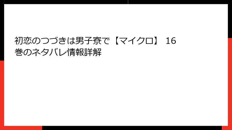 初恋のつづきは男子寮で【マイクロ】 16巻のネタバレ情報詳解