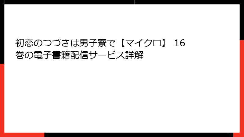 初恋のつづきは男子寮で【マイクロ】 16巻の電子書籍配信サービス詳解