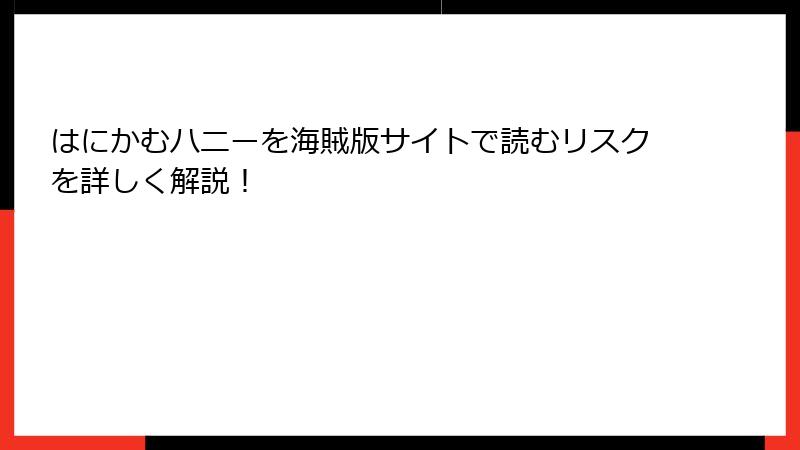 はにかむハニーを海賊版サイトで読むリスクを詳しく解説！