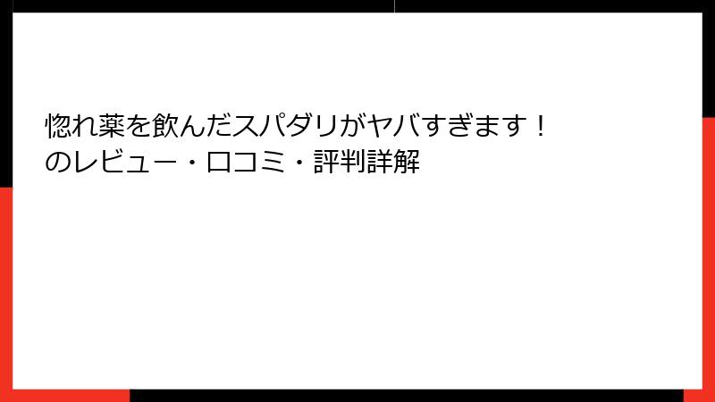 惚れ薬を飲んだスパダリがヤバすぎます！ のレビュー・口コミ・評判詳解