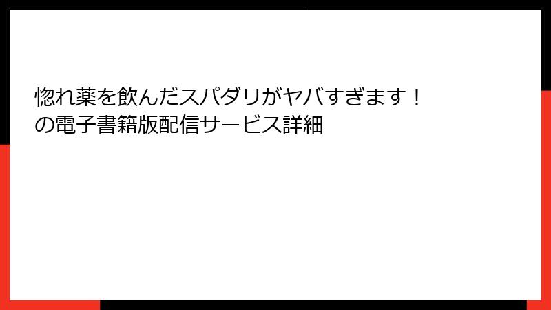 惚れ薬を飲んだスパダリがヤバすぎます！ の電子書籍版配信サービス詳細