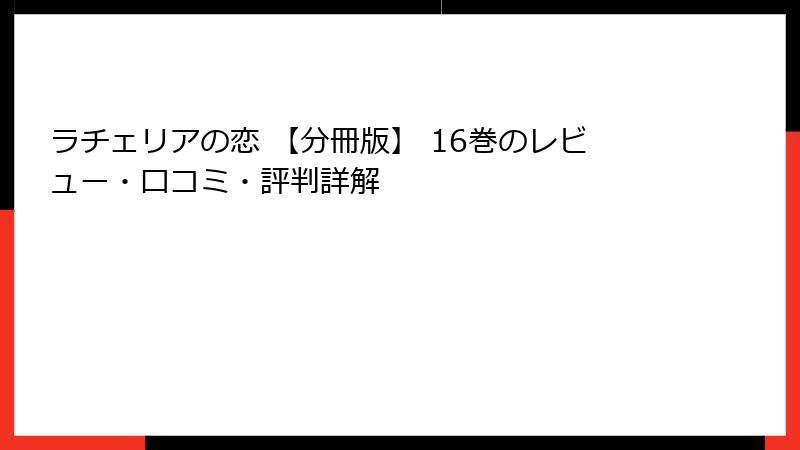 ラチェリアの恋 【分冊版】 16巻のレビュー・口コミ・評判詳解