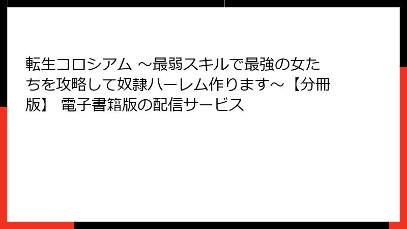 転生コロシアム ～最弱スキルで最強の女たちを攻略して奴隷ハーレム作ります～【分冊版】 電子書籍版の配信サービス