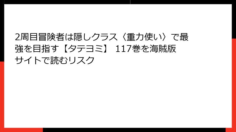 2周目冒険者は隠しクラス〈重力使い〉で最強を目指す【タテヨミ】 117巻を海賊版サイトで読むリスク