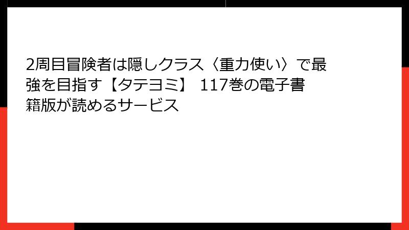2周目冒険者は隠しクラス〈重力使い〉で最強を目指す【タテヨミ】 117巻の電子書籍版が読めるサービス