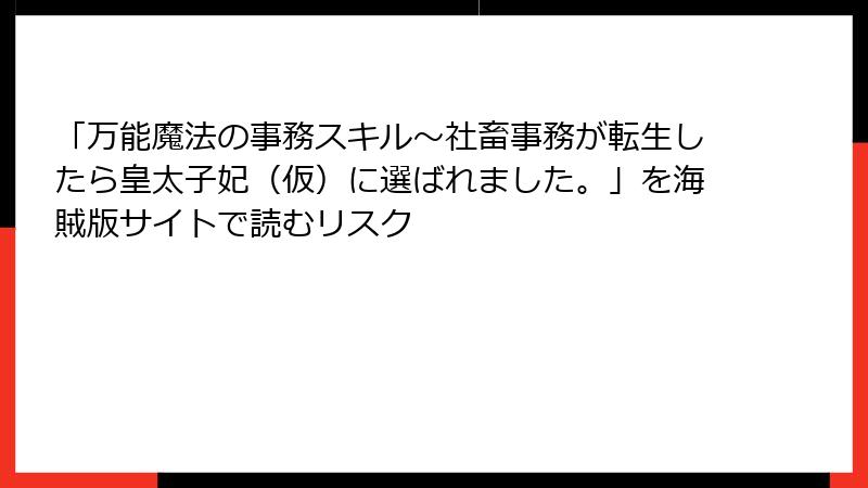 「万能魔法の事務スキル～社畜事務が転生したら皇太子妃（仮）に選ばれました。」を海賊版サイトで読むリスク